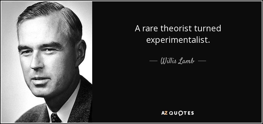 A rare theorist turned experimentalist. - Willis Lamb