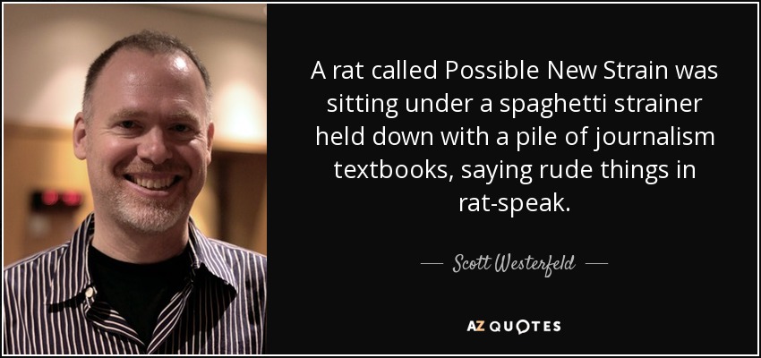 A rat called Possible New Strain was sitting under a spaghetti strainer held down with a pile of journalism textbooks, saying rude things in rat-speak. - Scott Westerfeld