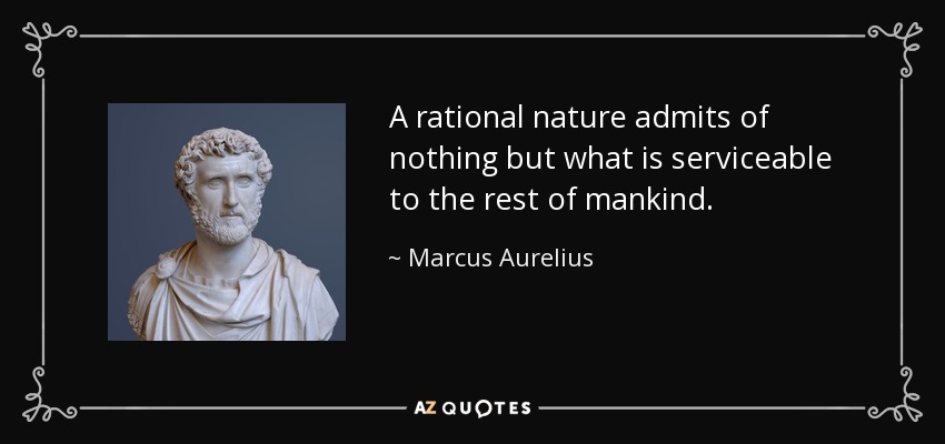 A rational nature admits of nothing but what is serviceable to the rest of mankind. - Marcus Aurelius