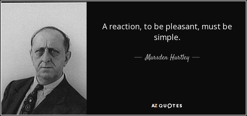 A reaction, to be pleasant, must be simple. - Marsden Hartley