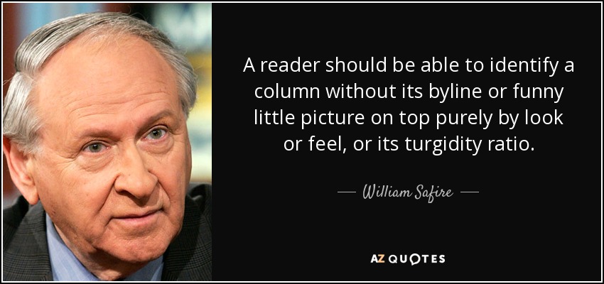 A reader should be able to identify a column without its byline or funny little picture on top purely by look or feel, or its turgidity ratio. - William Safire