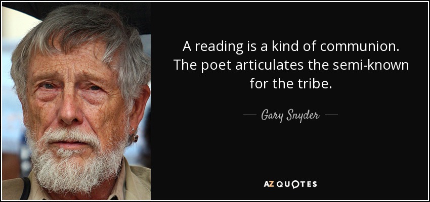 A reading is a kind of communion. The poet articulates the semi-known for the tribe. - Gary Snyder