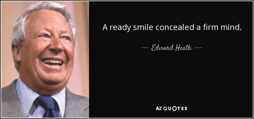 A ready smile concealed a firm mind. - Edward Heath