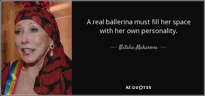 A real ballerina must fill her space with her own personality. - Natalia Makarova