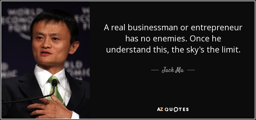 A real businessman or entrepreneur has no enemies. Once he understand this, the sky's the limit. - Jack Ma