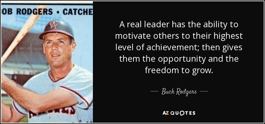 A real leader has the ability to motivate others to their highest level of achievement; then gives them the opportunity and the freedom to grow. - Buck Rodgers