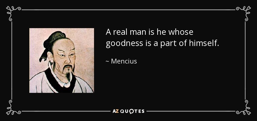 A real man is he whose goodness is a part of himself. - Mencius