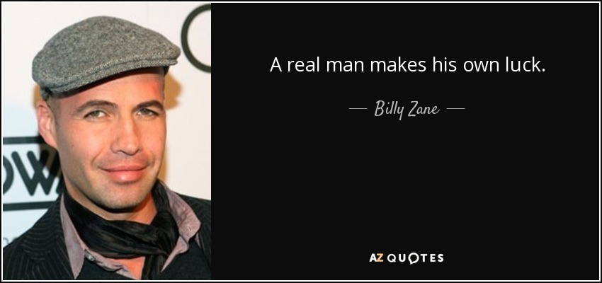 A real man makes his own luck. - Billy Zane
