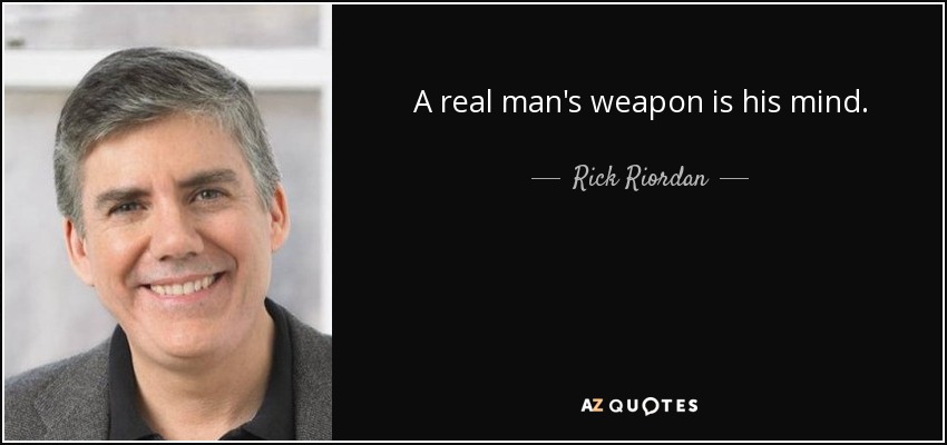 A real man's weapon is his mind. - Rick Riordan