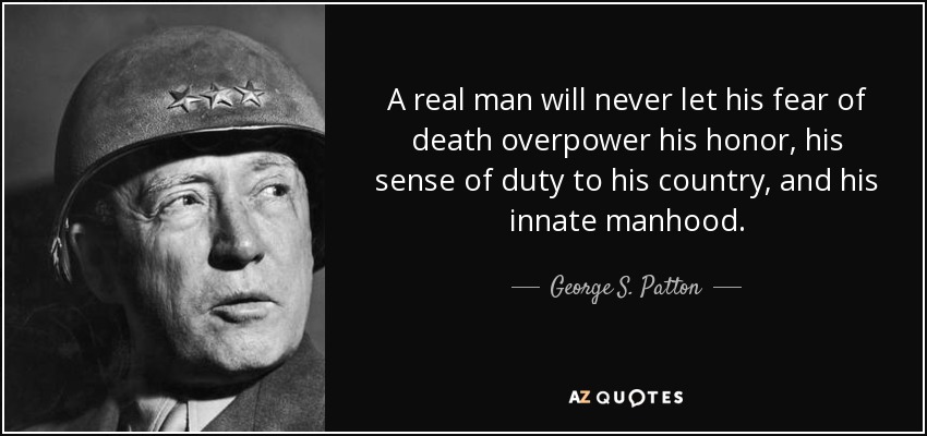 A real man will never let his fear of death overpower his honor, his sense of duty to his country, and his innate manhood. - George S. Patton
