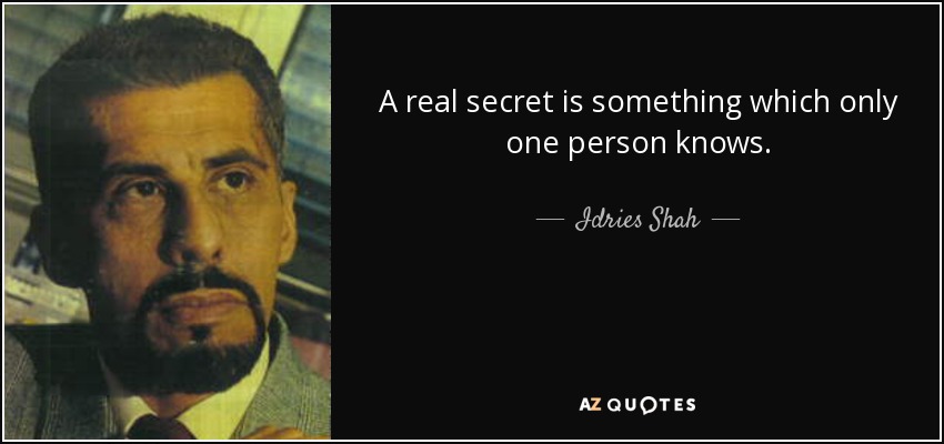 A real secret is something which only one person knows. - Idries Shah