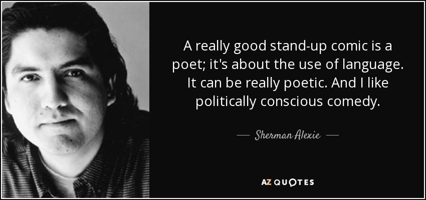 A really good stand-up comic is a poet; it's about the use of language. It can be really poetic. And I like politically conscious comedy. - Sherman Alexie