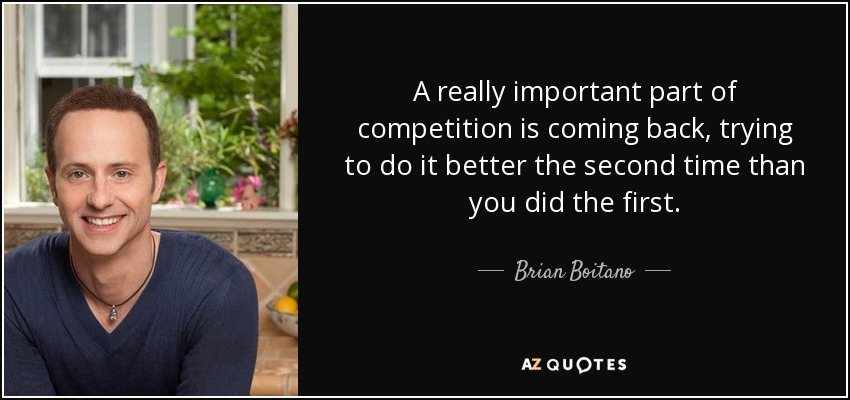 A really important part of competition is coming back, trying to do it better the second time than you did the first. - Brian Boitano