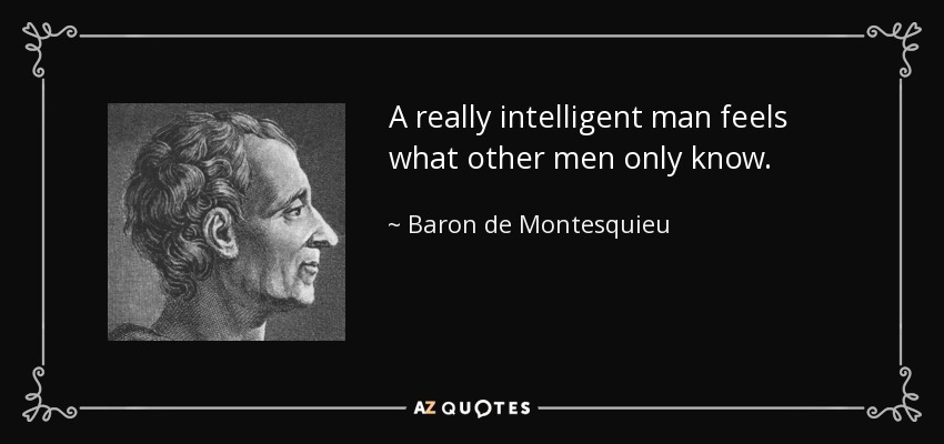 A really intelligent man feels what other men only know. - Baron de Montesquieu