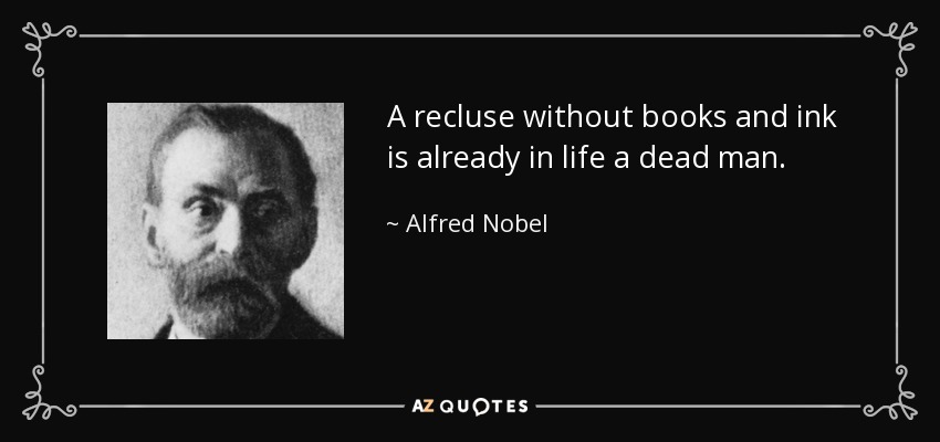 A recluse without books and ink is already in life a dead man. - Alfred Nobel