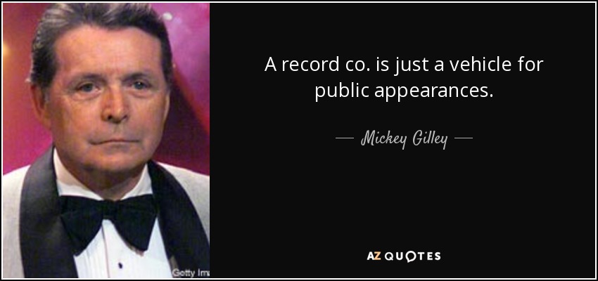 A record co. is just a vehicle for public appearances. - Mickey Gilley