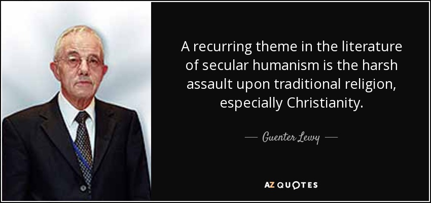 A recurring theme in the literature of secular humanism is the harsh assault upon traditional religion, especially Christianity. - Guenter Lewy