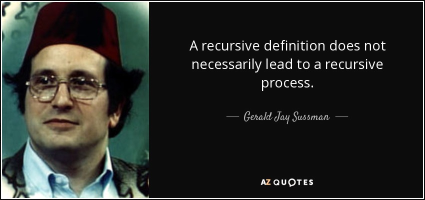 A recursive definition does not necessarily lead to a recursive process. - Gerald Jay Sussman