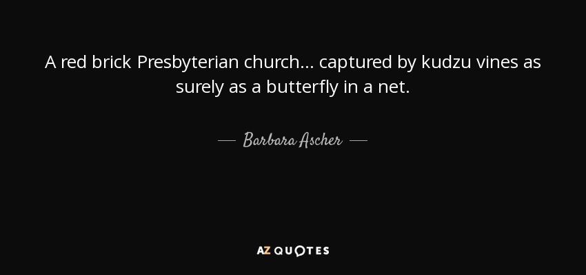 A red brick Presbyterian church... captured by kudzu vines as surely as a butterfly in a net. - Barbara Ascher