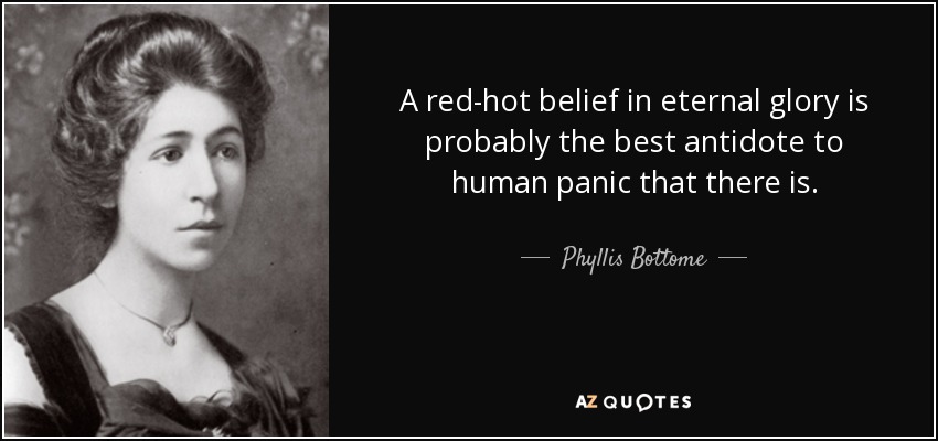 A red-hot belief in eternal glory is probably the best antidote to human panic that there is. - Phyllis Bottome