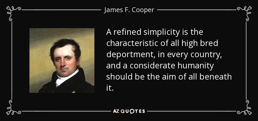 A refined simplicity is the characteristic of all high bred deportment, in every country, and a considerate humanity should be the aim of all beneath it. - James F. Cooper