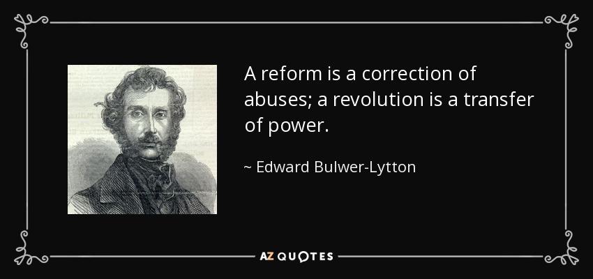 A reform is a correction of abuses; a revolution is a transfer of power. - Edward Bulwer-Lytton, 1st Baron Lytton