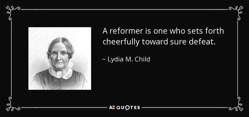 A reformer is one who sets forth cheerfully toward sure defeat. - Lydia M. Child