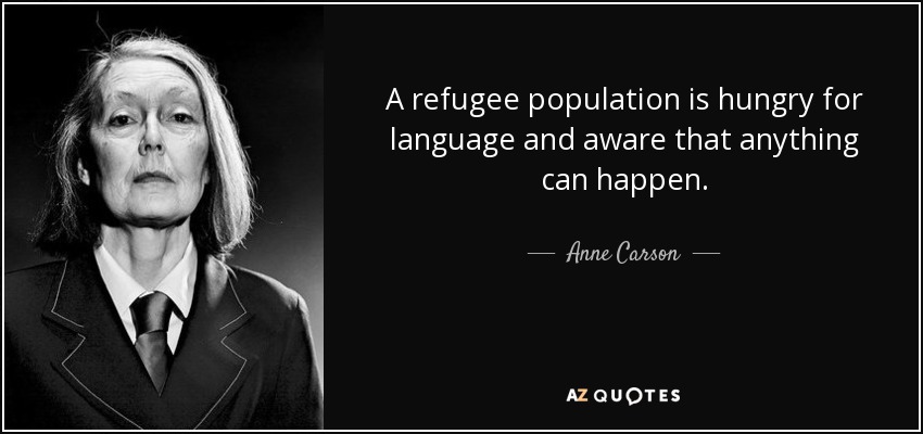 A refugee population is hungry for language and aware that anything can happen. - Anne Carson