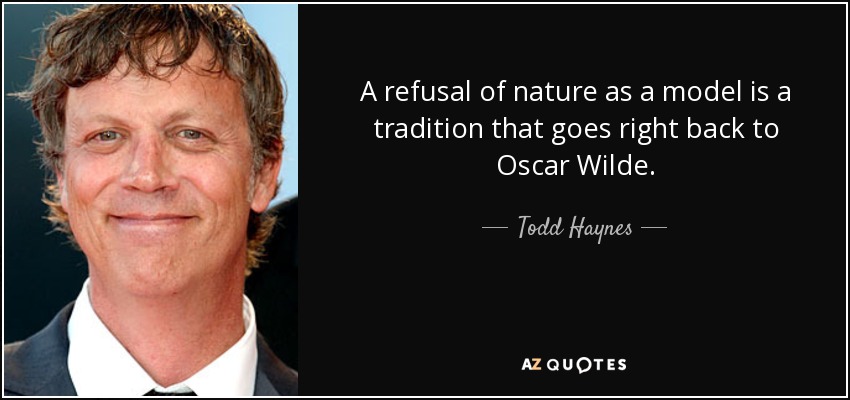 A refusal of nature as a model is a tradition that goes right back to Oscar Wilde. - Todd Haynes