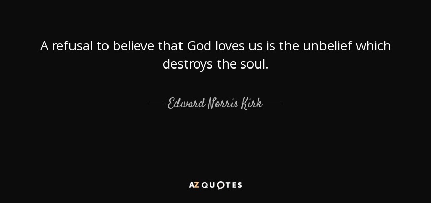 A refusal to believe that God loves us is the unbelief which destroys the soul. - Edward Norris Kirk