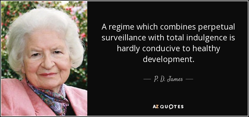 A regime which combines perpetual surveillance with total indulgence is hardly conducive to healthy development. - P. D. James