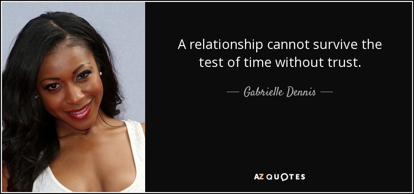 A relationship cannot survive the test of time without trust. - Gabrielle Dennis