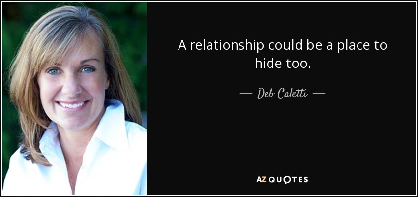 A relationship could be a place to hide too. - Deb Caletti