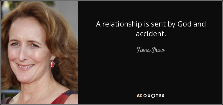 A relationship is sent by God and accident. - Fiona Shaw