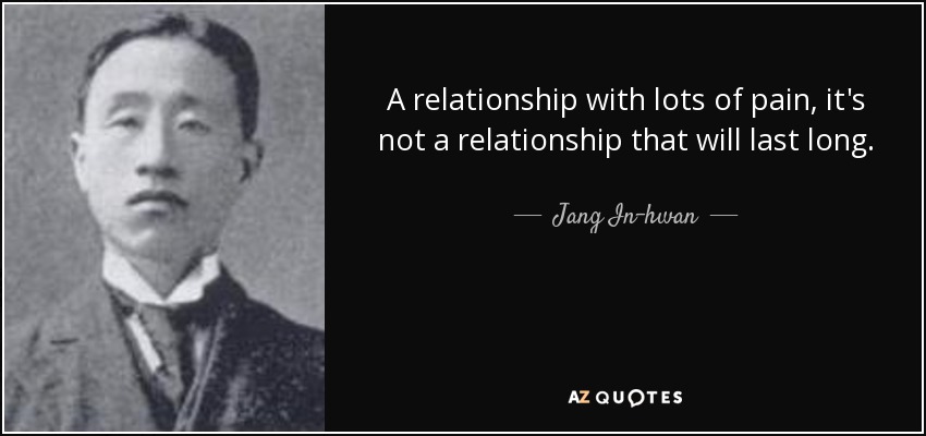 A relationship with lots of pain, it's not a relationship that will last long. - Jang In-hwan