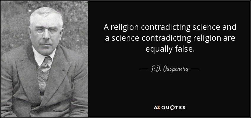 A religion contradicting science and a science contradicting religion are equally false. - P.D. Ouspensky