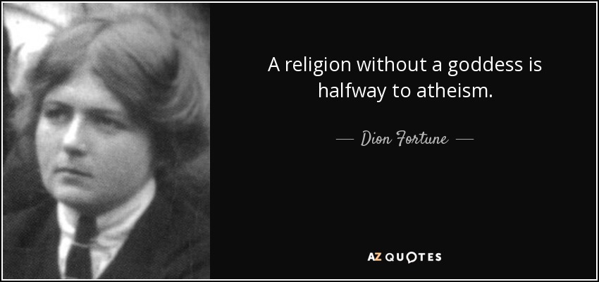 A religion without a goddess is halfway to atheism. - Dion Fortune