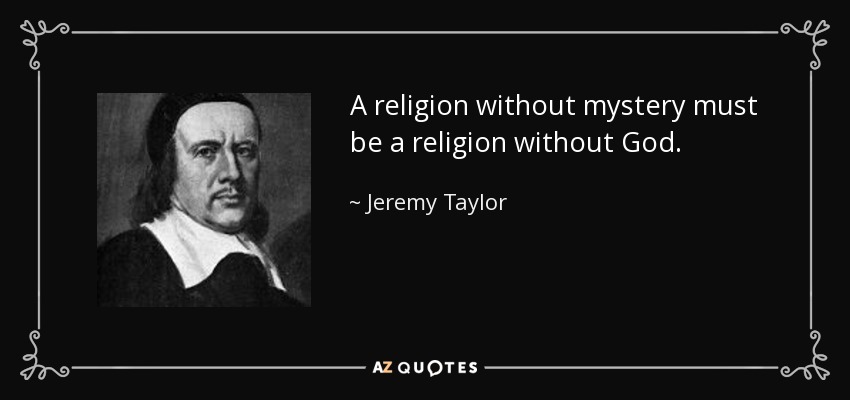 A religion without mystery must be a religion without God. - Jeremy Taylor