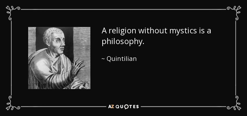 A religion without mystics is a philosophy. - Quintilian