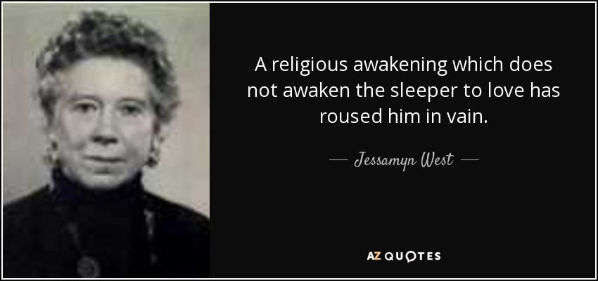 A religious awakening which does not awaken the sleeper to love has roused him in vain. - Jessamyn West