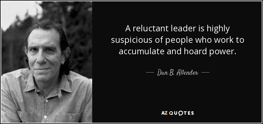 A reluctant leader is highly suspicious of people who work to accumulate and hoard power. - Dan B. Allender