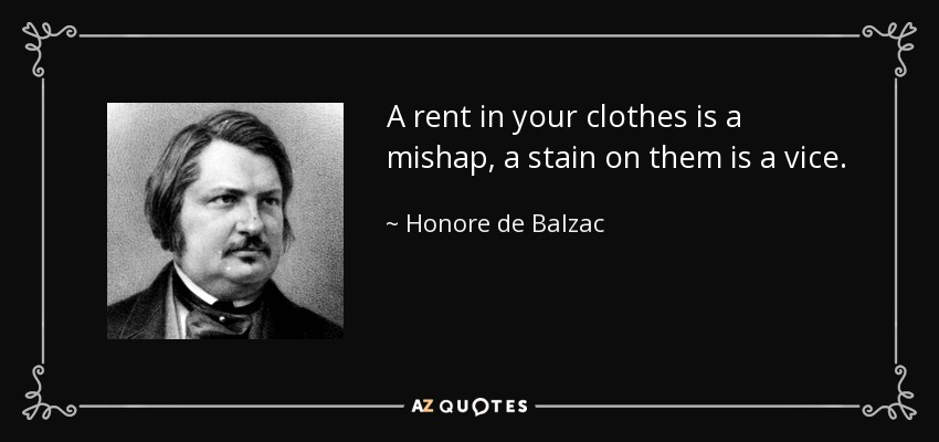 A rent in your clothes is a mishap, a stain on them is a vice. - Honore de Balzac