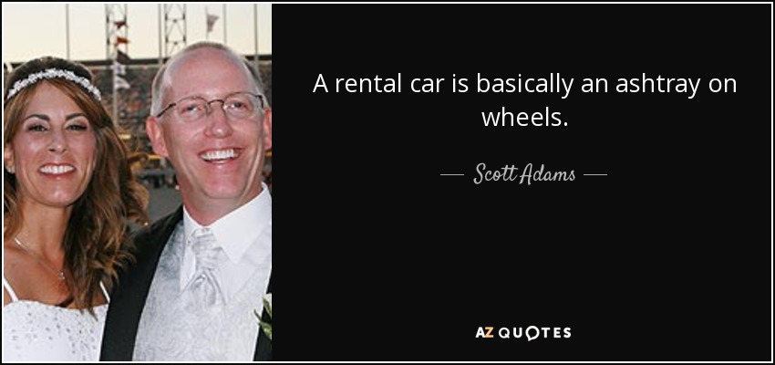 A rental car is basically an ashtray on wheels. - Scott Adams