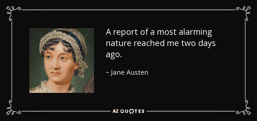 A report of a most alarming nature reached me two days ago. - Jane Austen