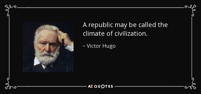 A republic may be called the climate of civilization. - Victor Hugo