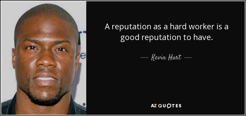 A reputation as a hard worker is a good reputation to have. - Kevin Hart