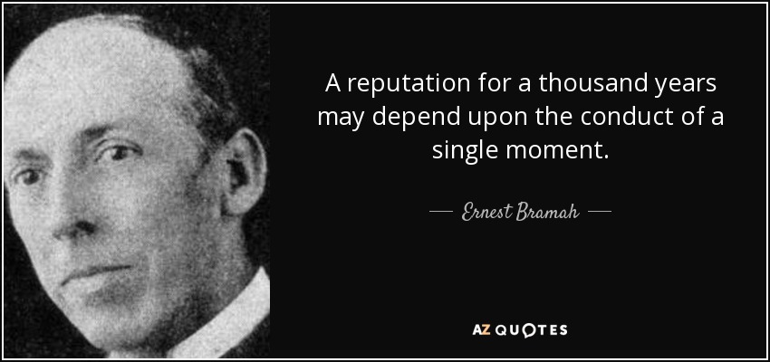 A reputation for a thousand years may depend upon the conduct of a single moment. - Ernest Bramah