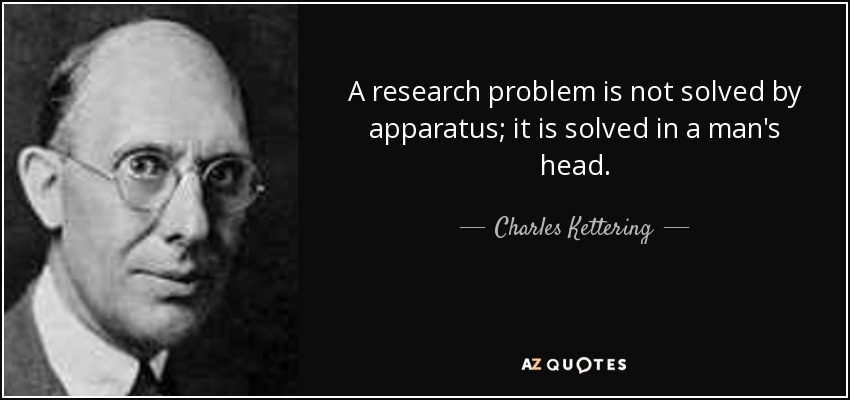 A research problem is not solved by apparatus; it is solved in a man's head. - Charles Kettering