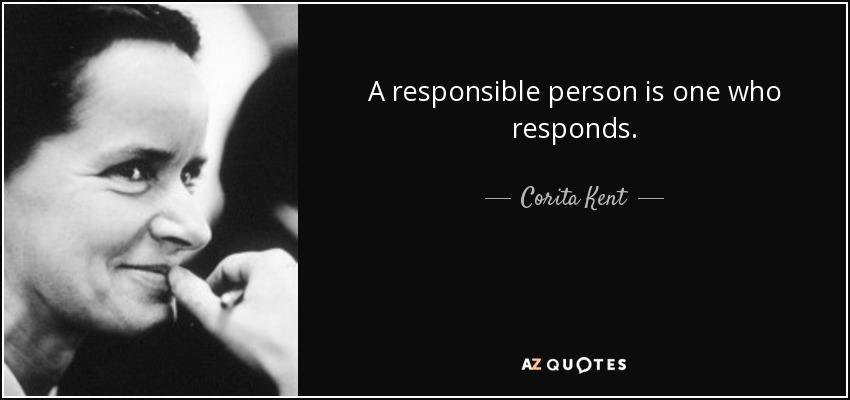 A responsible person is one who responds. - Corita Kent