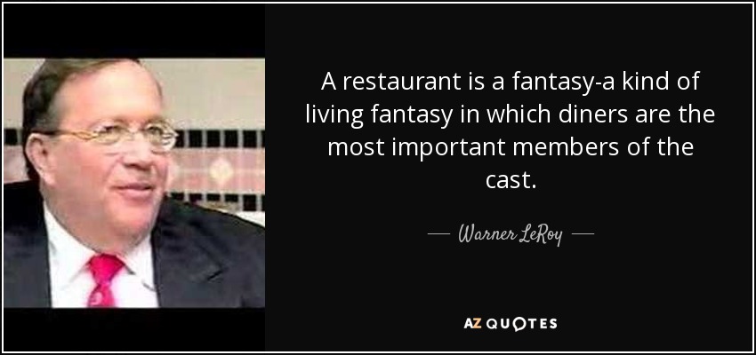 A restaurant is a fantasy-a kind of living fantasy in which diners are the most important members of the cast. - Warner LeRoy